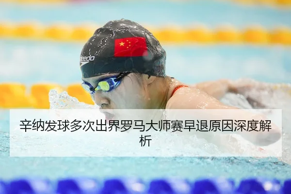 辛纳发球多次出界罗马大师赛早退原因深度解析